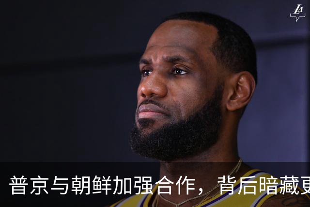 普京与朝鲜加强合作，背后暗藏更大的战略意图