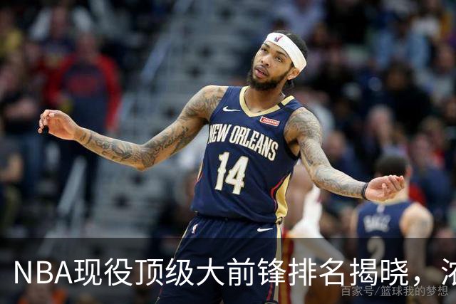 NBA现役顶级大前锋排名揭晓，浓眉位列第九，詹姆斯第五，排首位毫无争议
